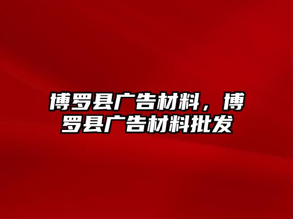 博羅縣廣告材料，博羅縣廣告材料批發(fā)