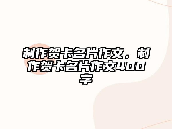 制作賀卡名片作文，制作賀卡名片作文400字