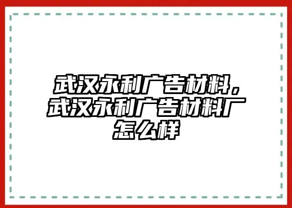 武漢永利廣告材料，武漢永利廣告材料廠怎么樣