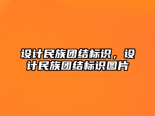 設(shè)計(jì)民族團(tuán)結(jié)標(biāo)識(shí)，設(shè)計(jì)民族團(tuán)結(jié)標(biāo)識(shí)圖片