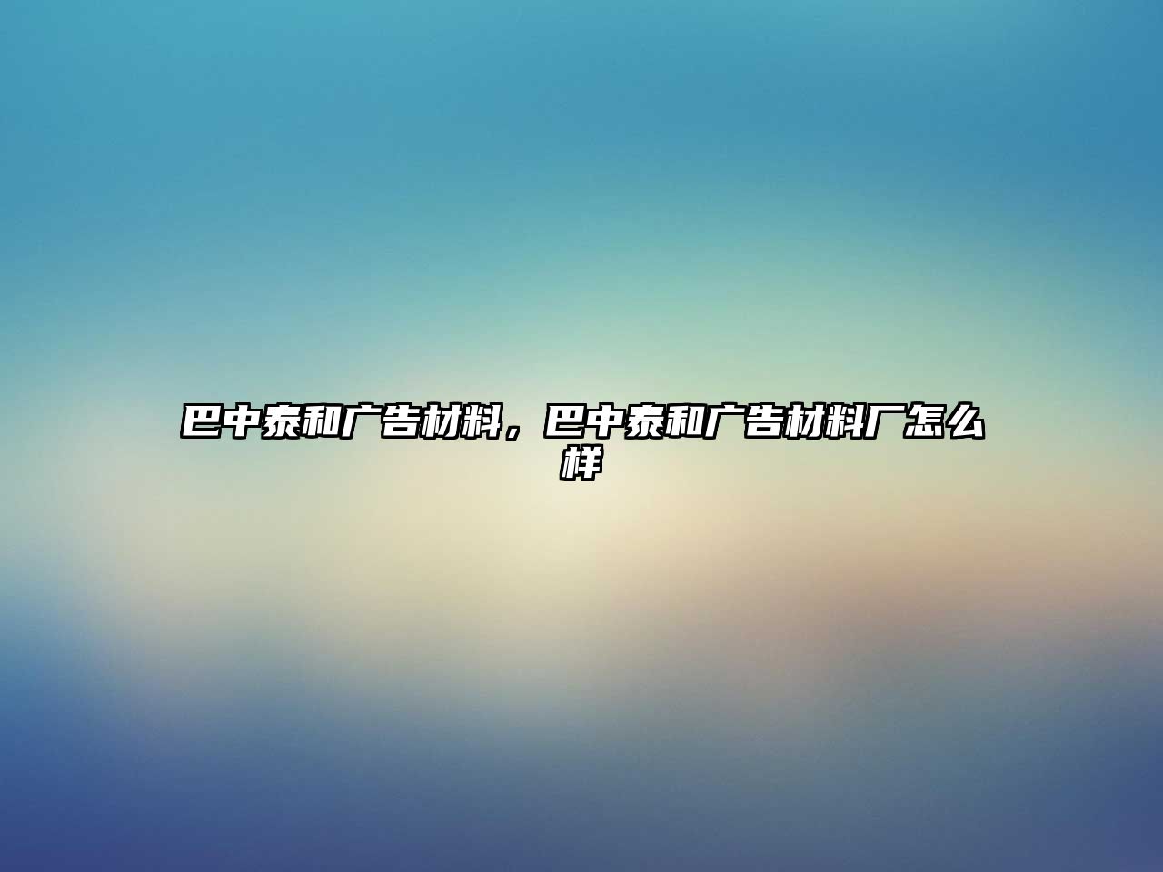 巴中泰和廣告材料，巴中泰和廣告材料廠怎么樣