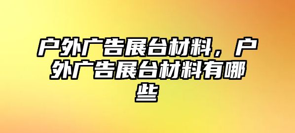 戶外廣告展臺(tái)材料，戶外廣告展臺(tái)材料有哪些