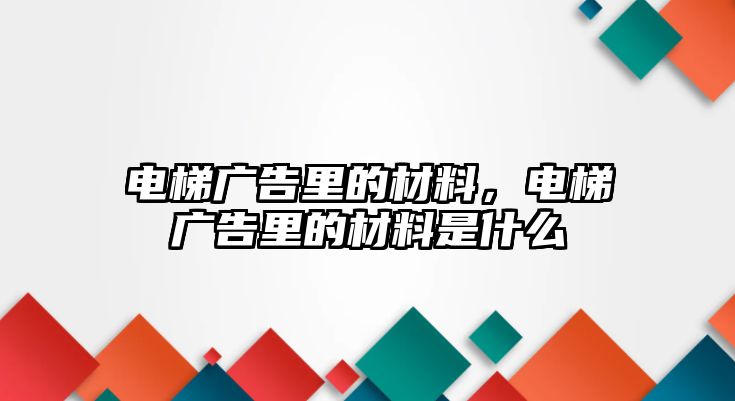 電梯廣告里的材料，電梯廣告里的材料是什么