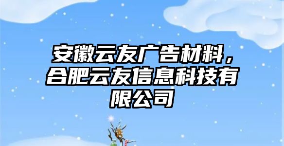 安徽云友廣告材料，合肥云友信息科技有限公司