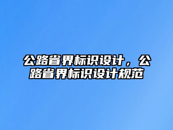 公路省界標(biāo)識(shí)設(shè)計(jì)，公路省界標(biāo)識(shí)設(shè)計(jì)規(guī)范