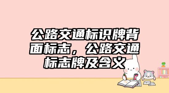 公路交通標(biāo)識牌背面標(biāo)志，公路交通標(biāo)志牌及含義