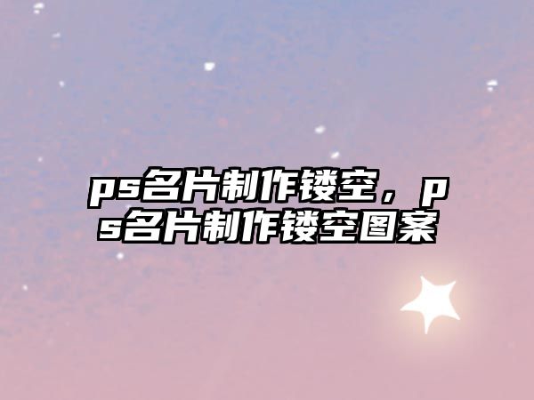 ps名片制作鏤空，ps名片制作鏤空?qǐng)D案