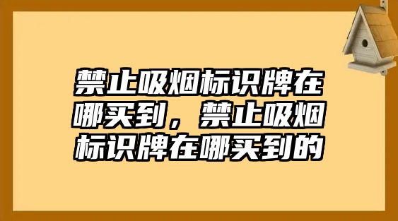 禁止吸煙標識牌在哪買到，禁止吸煙標識牌在哪買到的