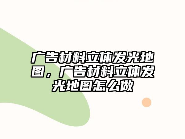 廣告材料立體發(fā)光地圖，廣告材料立體發(fā)光地圖怎么做