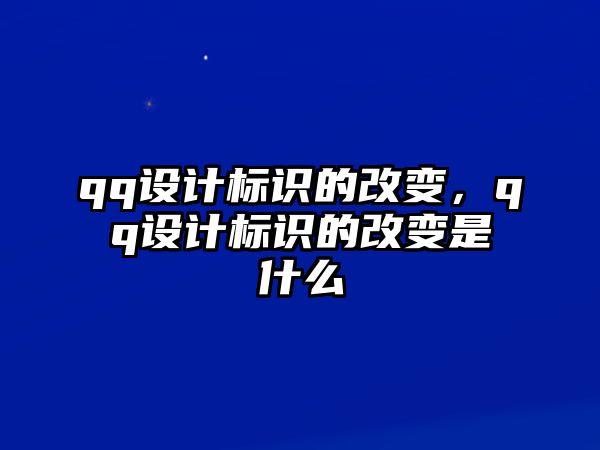 qq設(shè)計標(biāo)識的改變，qq設(shè)計標(biāo)識的改變是什么