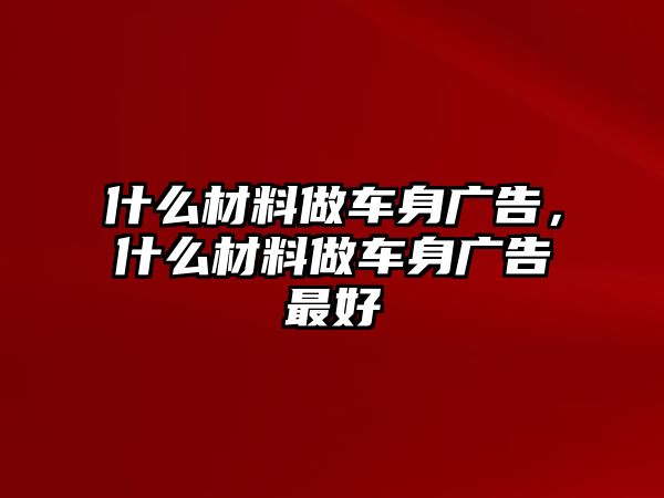 什么材料做車身廣告，什么材料做車身廣告最好