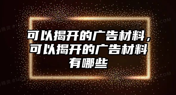 可以揭開(kāi)的廣告材料，可以揭開(kāi)的廣告材料有哪些