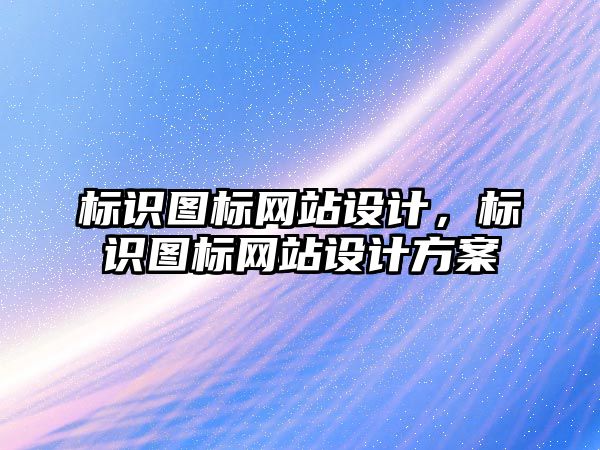 標識圖標網(wǎng)站設計，標識圖標網(wǎng)站設計方案