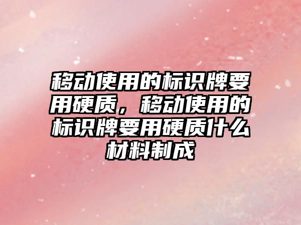 移動使用的標識牌要用硬質，移動使用的標識牌要用硬質什么材料制成