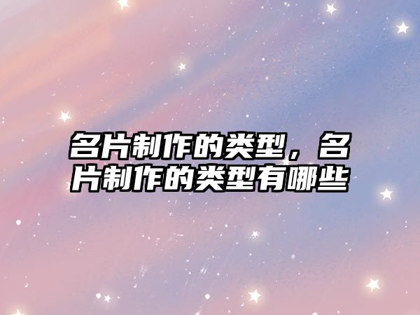 名片制作的類型，名片制作的類型有哪些