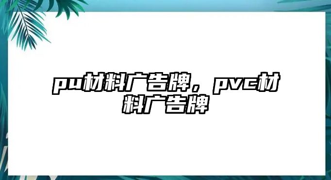 pu材料廣告牌，pvc材料廣告牌