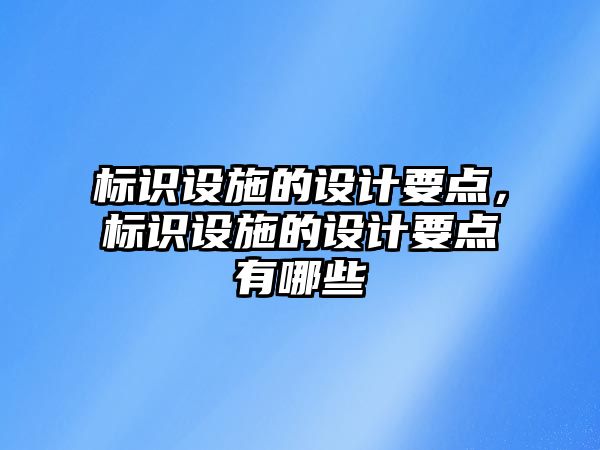 標(biāo)識(shí)設(shè)施的設(shè)計(jì)要點(diǎn)，標(biāo)識(shí)設(shè)施的設(shè)計(jì)要點(diǎn)有哪些