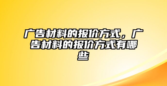 廣告材料的報價方式，廣告材料的報價方式有哪些