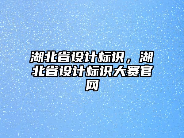 湖北省設(shè)計標識，湖北省設(shè)計標識大賽官網(wǎng)