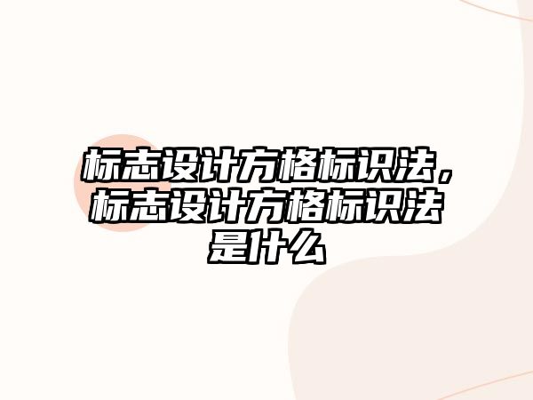 標(biāo)志設(shè)計(jì)方格標(biāo)識(shí)法，標(biāo)志設(shè)計(jì)方格標(biāo)識(shí)法是什么