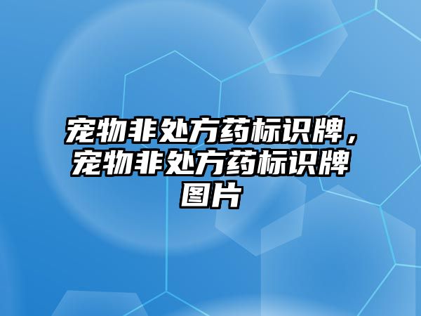 寵物非處方藥標識牌，寵物非處方藥標識牌圖片