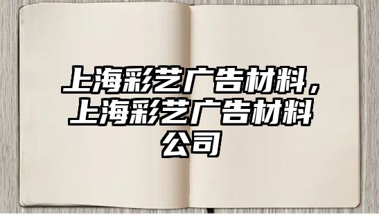 上海彩藝廣告材料，上海彩藝廣告材料公司