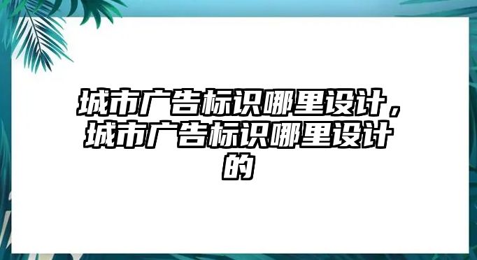 城市廣告標識哪里設計，城市廣告標識哪里設計的