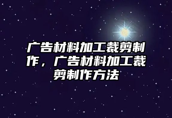 廣告材料加工裁剪制作，廣告材料加工裁剪制作方法