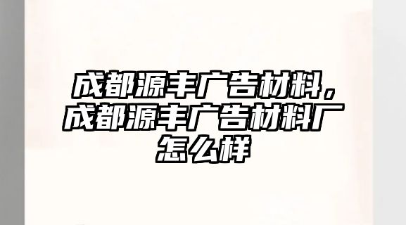 成都源豐廣告材料，成都源豐廣告材料廠怎么樣