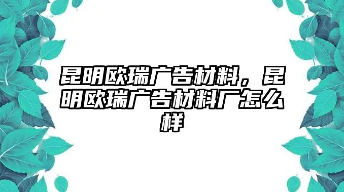 昆明歐瑞廣告材料，昆明歐瑞廣告材料廠怎么樣