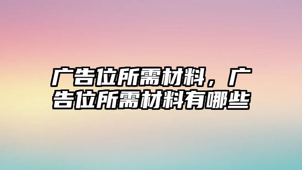 廣告位所需材料，廣告位所需材料有哪些