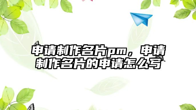 申請制作名片pm，申請制作名片的申請怎么寫