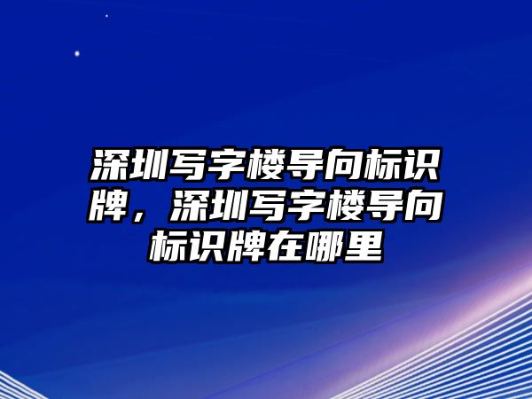 深圳寫字樓導向標識牌，深圳寫字樓導向標識牌在哪里