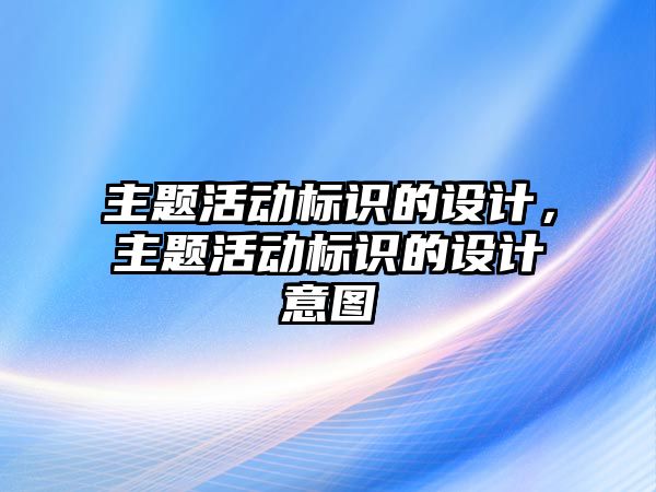 主題活動標(biāo)識的設(shè)計，主題活動標(biāo)識的設(shè)計意圖