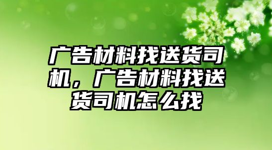 廣告材料找送貨司機(jī)，廣告材料找送貨司機(jī)怎么找