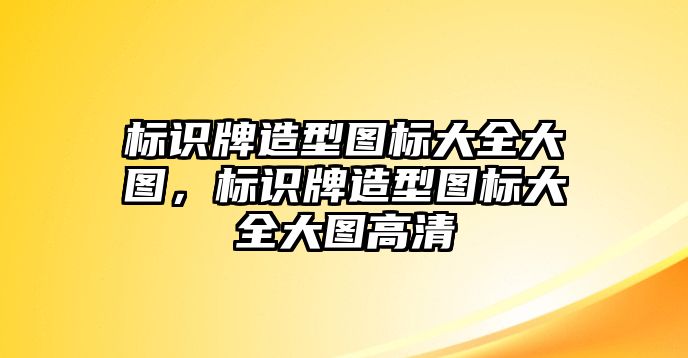 標(biāo)識(shí)牌造型圖標(biāo)大全大圖，標(biāo)識(shí)牌造型圖標(biāo)大全大圖高清