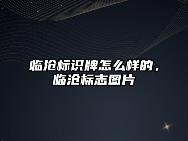 臨滄標(biāo)識牌怎么樣的，臨滄標(biāo)志圖片