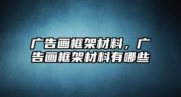 廣告畫(huà)框架材料，廣告畫(huà)框架材料有哪些