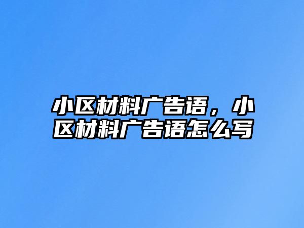 小區(qū)材料廣告語，小區(qū)材料廣告語怎么寫