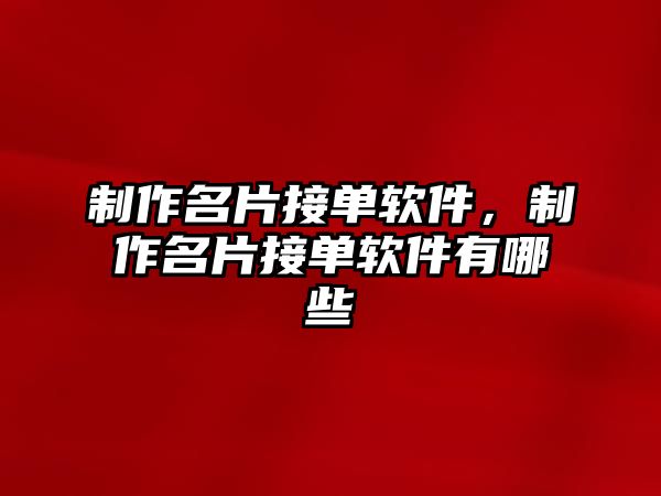 制作名片接單軟件，制作名片接單軟件有哪些