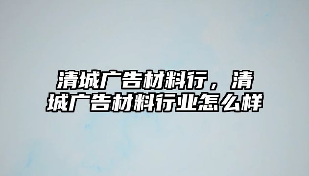 清城廣告材料行，清城廣告材料行業(yè)怎么樣