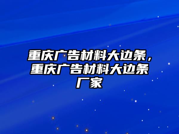 重慶廣告材料大邊條，重慶廣告材料大邊條廠家