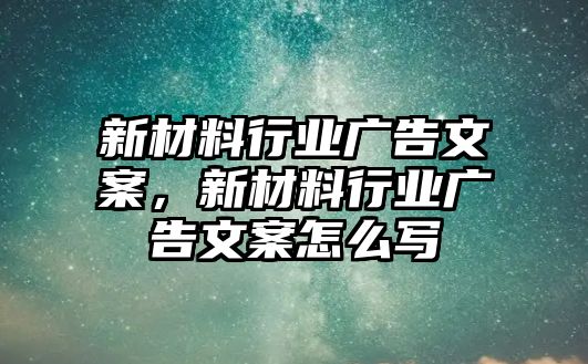 新材料行業(yè)廣告文案，新材料行業(yè)廣告文案怎么寫