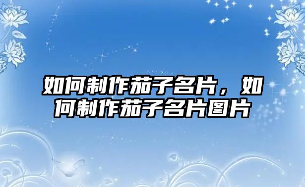 如何制作茄子名片，如何制作茄子名片圖片