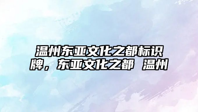 溫州東亞文化之都標識牌，東亞文化之都 溫州