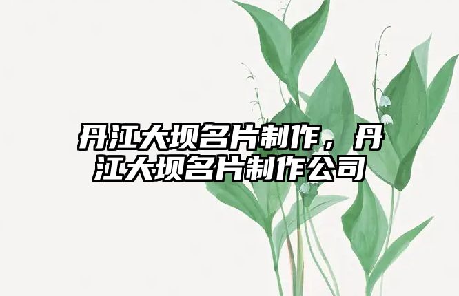 丹江大壩名片制作，丹江大壩名片制作公司