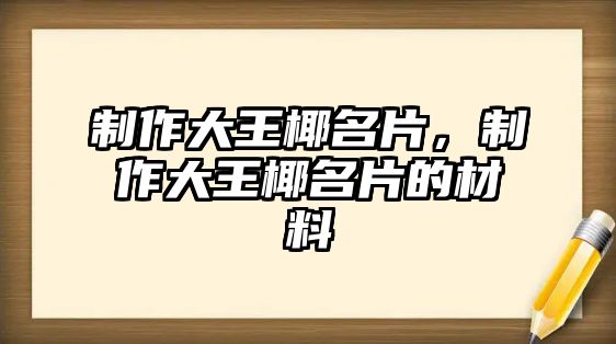 制作大王椰名片，制作大王椰名片的材料