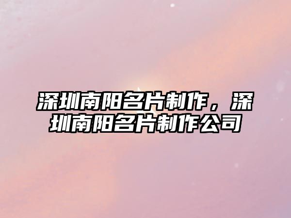 深圳南陽名片制作，深圳南陽名片制作公司