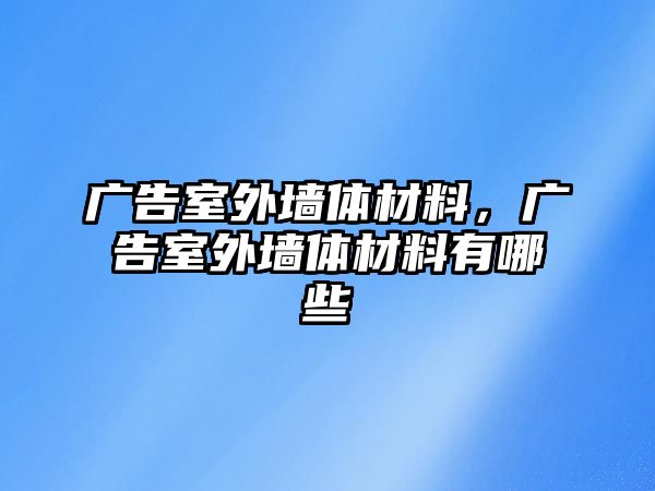 廣告室外墻體材料，廣告室外墻體材料有哪些