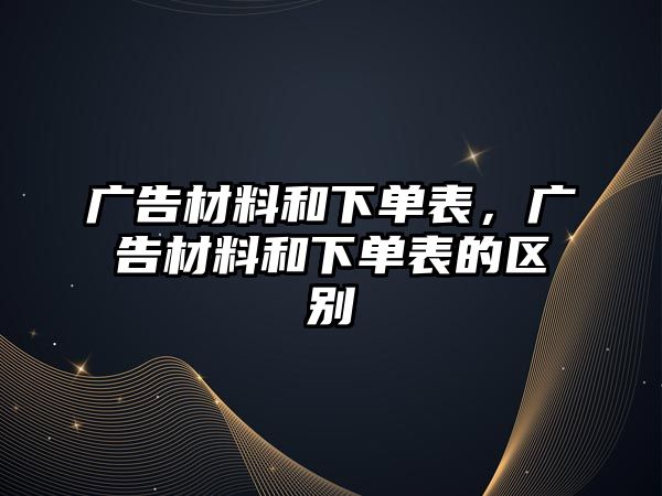 廣告材料和下單表，廣告材料和下單表的區(qū)別